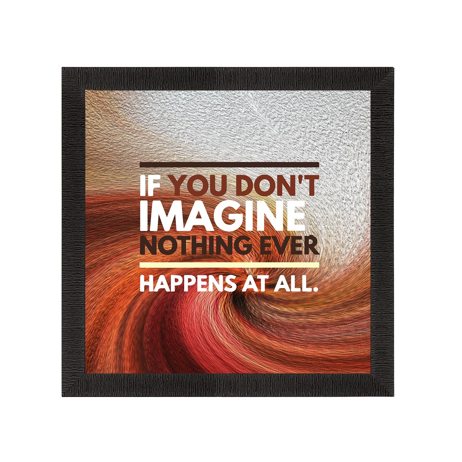 "If You Don’t Imagine Noting Ever Happens At All" Motivational Quote Satin Matt Texture UV Art Painting