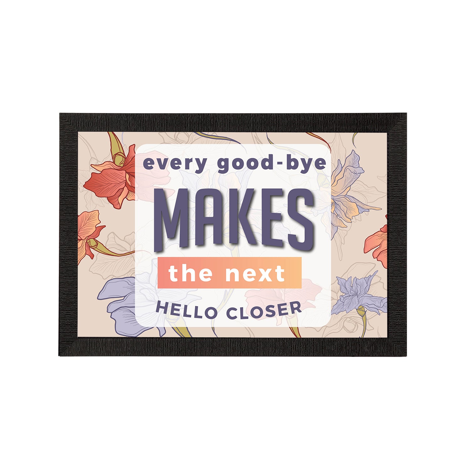 "Every Good-Bye Makes The Next Hello Closer" Motivational Quote Satin Matt Texture UV Art Painting