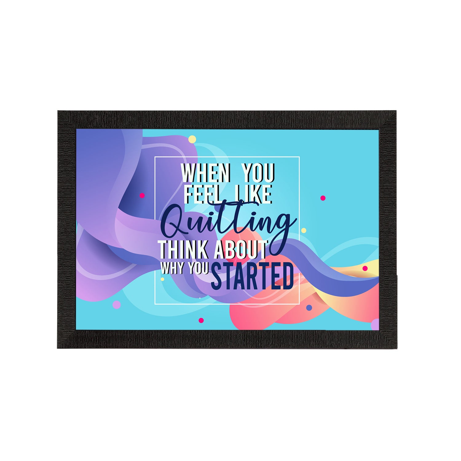 "When You Feel Like Quitting Think About Why You Started" Motivational Quote Satin Matt Texture UV Art Painting